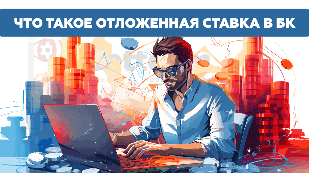 Что такое отложенная ставка в букмекерской конторе? Полное руководство от betteam.pro